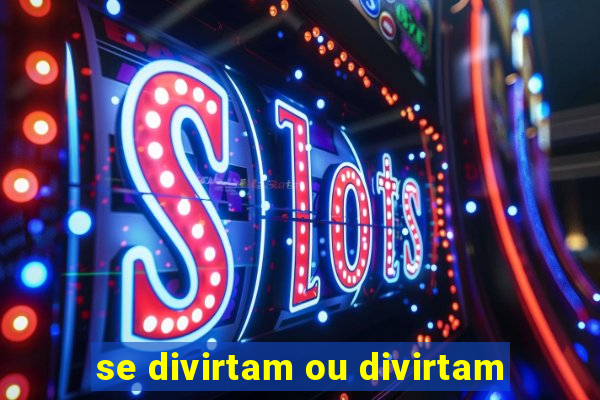 se divirtam ou divirtam-se